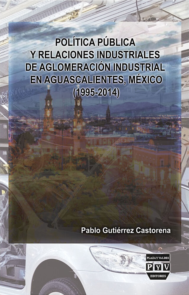 Portada de Política pública y relaciones industriales de aglomeración de industrial en Aguascalientes, México (1995-2014)