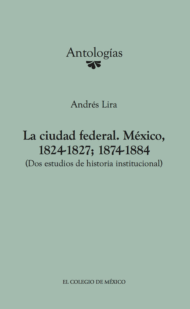 Portada de La ciudad federal. México, 1824-1827; 1874-1884. (Dos estudios de historia institucional) · Andrés Lira