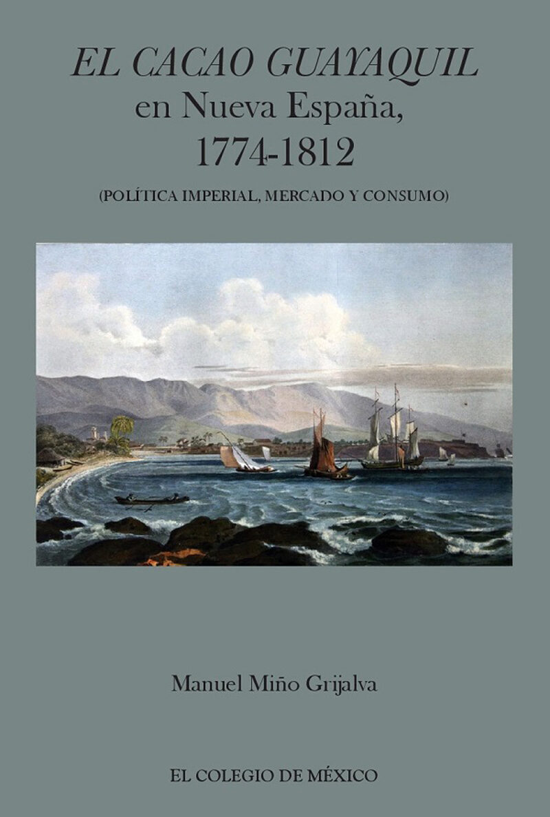 Portada de El cacao Guayaquil en nueva España, 1774-1812 (política imperial, mercado y consumo) · Manuel Miño Grijalva