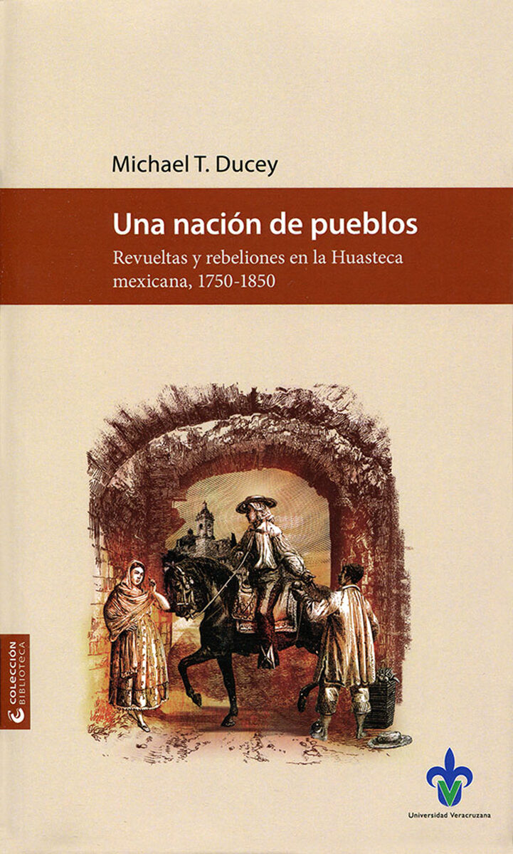 Portada de Una nación de pueblos. Revueltas y rebeliones en la Huasteca mexicana, 1750-1850 · Michael Thomas Ducey