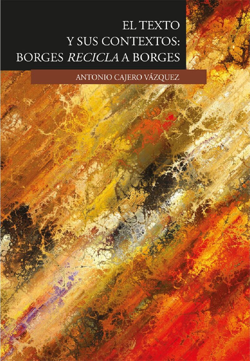 Portada de El texto y sus contextos: Borges recicla a Borges · Antonio Cajero Vázquez