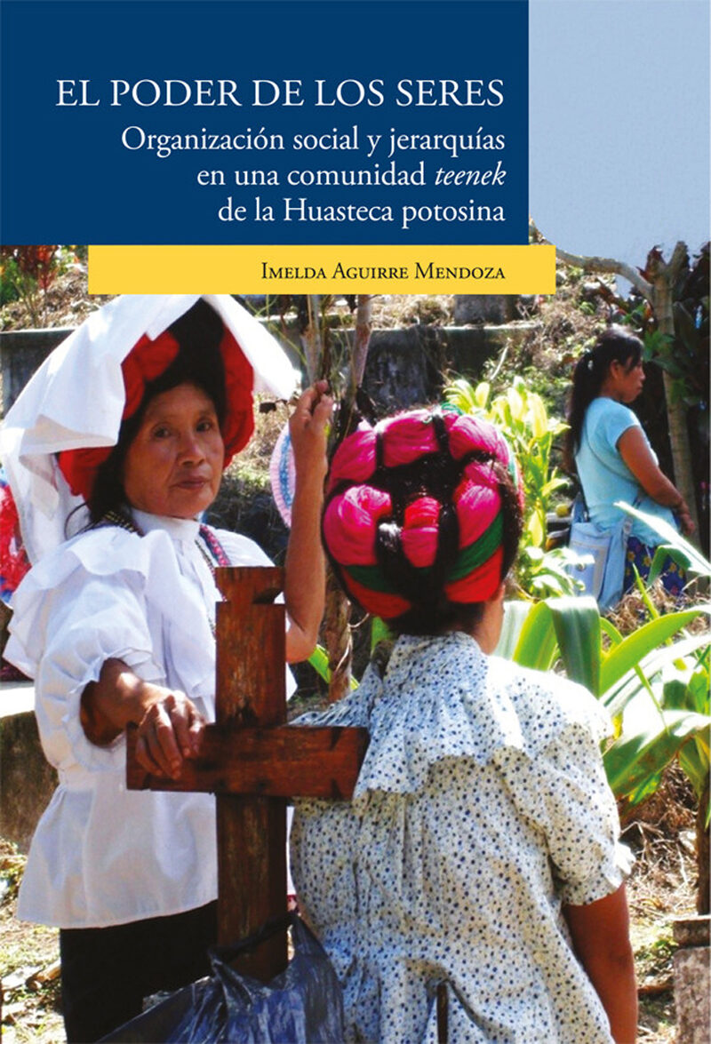 Portada de El poder de los seres. Organización social y jerarquías en una comunidad teenek de la Huasteca potosina