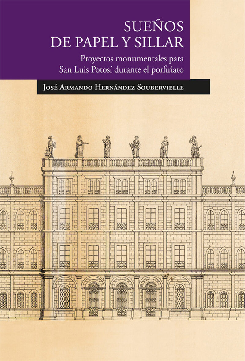 Portada de Sueños de papel y sillar. Proyectos monumentales para San Luis Potosí durante el porfiriato