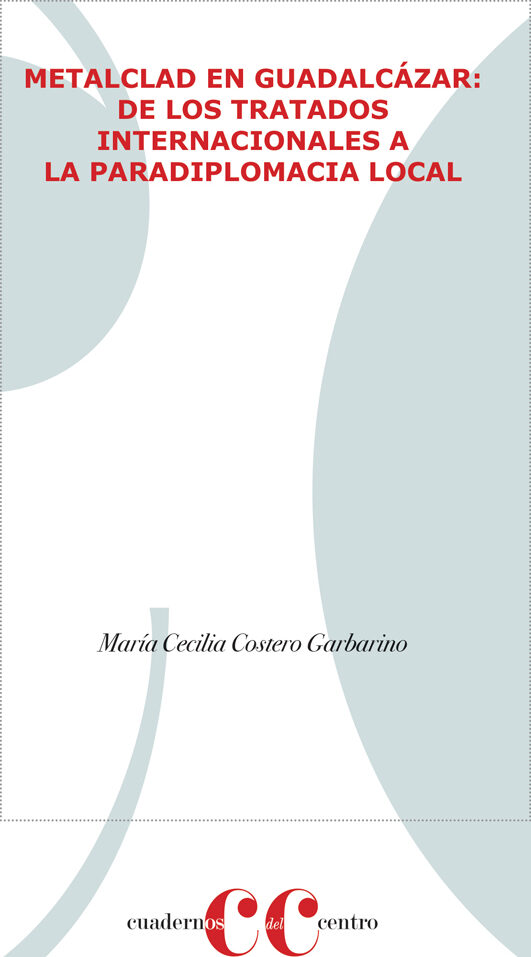 Portada de METALCLAD EN GUADALCÁZAR: DE LOS TRATADOS INTERNACIONALES A LA PARADIPLOMACIA LOCAL · María Cecilia Costero Garbarino