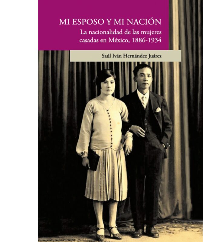 Portada de Mi esposo y mi nación. La nacionalidad de las mujeres casadas en México, 1886-1934